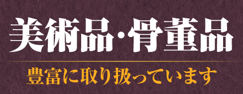 美術品・骨董品豊富に取り扱っています